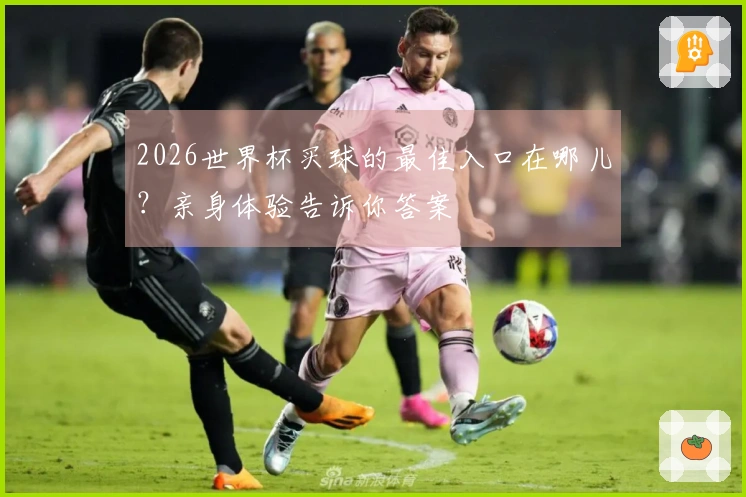 2026世界杯买球的最佳入口在哪儿？亲身体验告诉你答案
