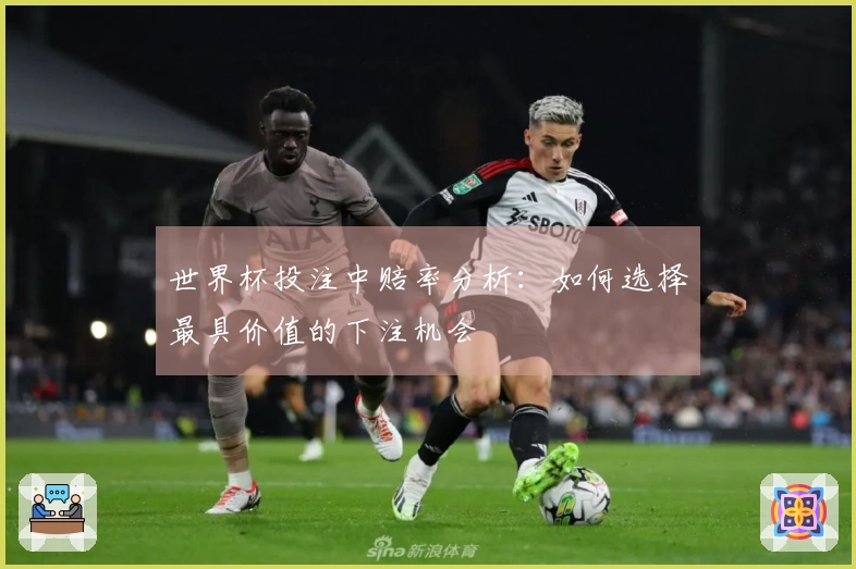 世界杯投注中赔率分析：如何选择最具价值的下注机会