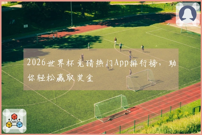 2026世界杯竞猜热门App排行榜，助你轻松赢取奖金
