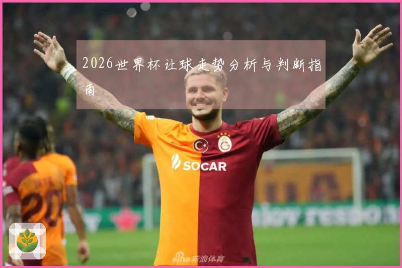 2026世界杯让球走势分析与判断指南