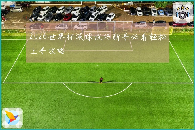 2026世界杯滚球技巧新手必看轻松上手攻略