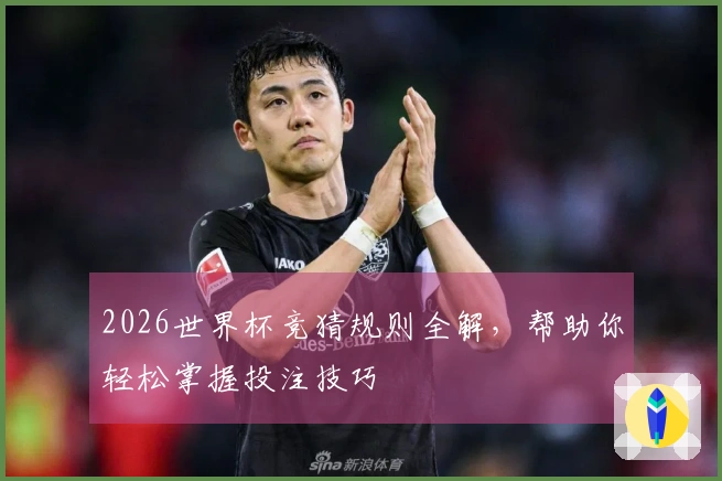 2026世界杯竞猜规则全解，帮助你轻松掌握投注技巧