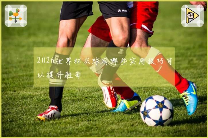 2026世界杯买球有哪些实用技巧可以提升胜率