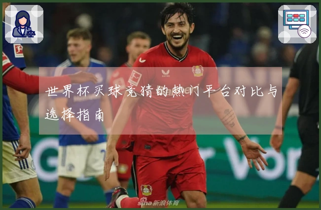 世界杯买球竞猜的热门平台对比与选择指南