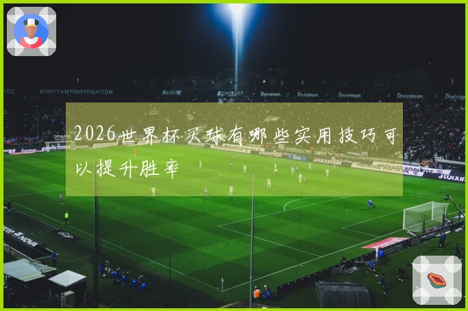 2026世界杯买球有哪些实用技巧可以提升胜率