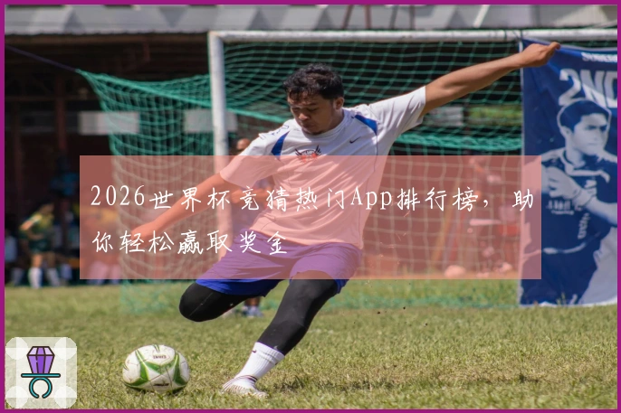 2026世界杯竞猜热门App排行榜，助你轻松赢取奖金