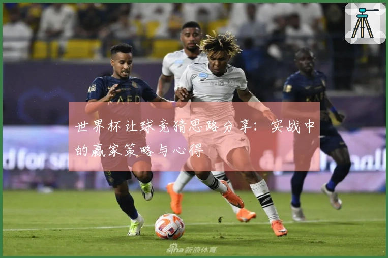 世界杯让球竞猜思路分享：实战中的赢家策略与心得