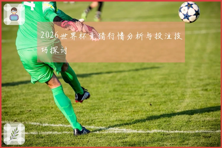 2026世界杯竞猜行情分析与投注技巧探讨