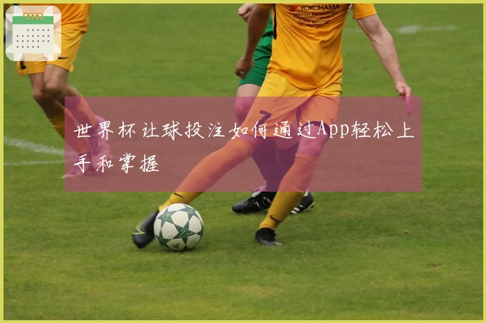 世界杯让球投注如何通过App轻松上手和掌握