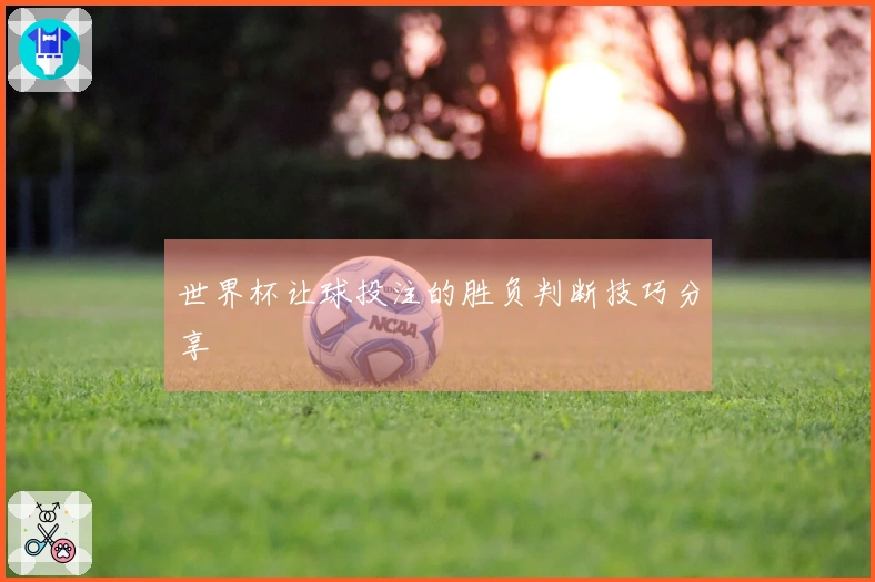 世界杯让球投注的胜负判断技巧分享