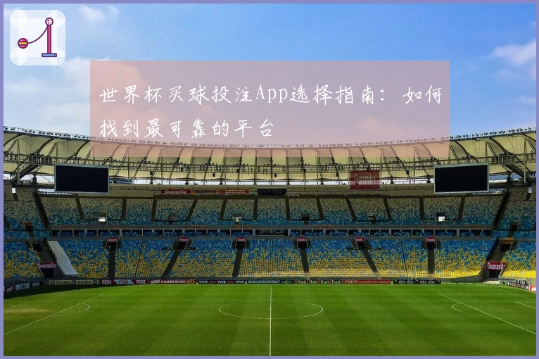 世界杯买球投注App选择指南：如何找到最可靠的平台
