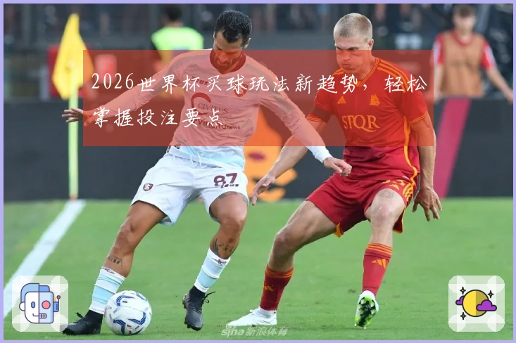 2026世界杯买球玩法新趋势，轻松掌握投注要点