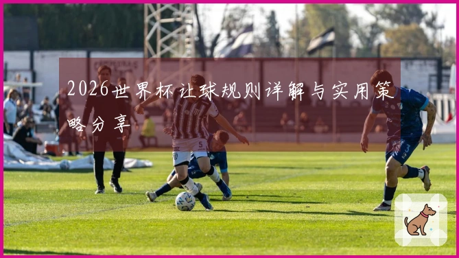 2026世界杯让球规则详解与实用策略分享