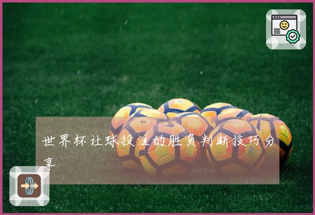 世界杯让球投注的胜负判断技巧分享